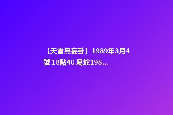 【天雷無妄卦】1989年3月4號 18點40 屬蛇1989年五行是什么-第1張-觀點-玄機派